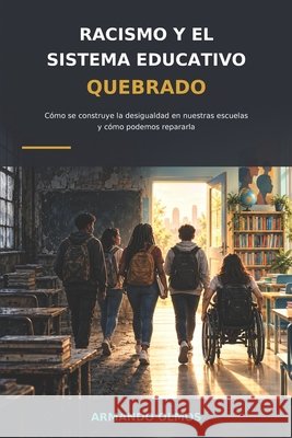 Racismo Y El Sistema Educativo Quebrado: Cómo se construye la desigualdad en nuestras escuelas y cómo podemos repararla Libro I Rivera, Maria Teresa, Olmos, Armando 9798171998721 Independently Published