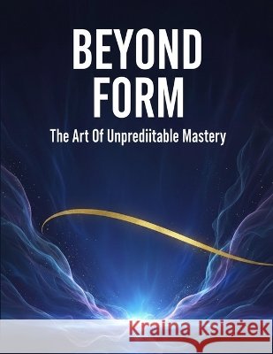 Beyond Form: The Art Of Unpredictable Mastery Tanaka, Haruto 9798172011207