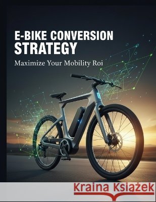 E-Bike Conversion Strategy: Maximize Your Mobility Roi Ikeda, Naoki 9798172023972