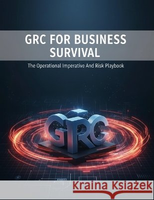 Grc For Business Survival: The Operational Imperative And Risk Playbook Shimizu, Miku 9798172028724