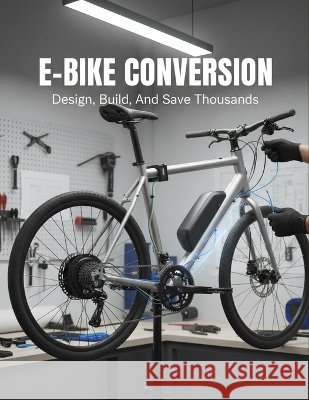 E-Bike Conversion: Design, Build, And Save Thousands Ikeda, Naoki 9798172035814