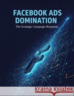 Facebook Ads Domination: The Strategic Campaign Blueprint Fujita, Riku 9798172042157