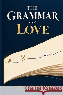The Grammar of Love: Punctuation, Tenses, and the Rules We Break Mathew, Greg 9798172060175