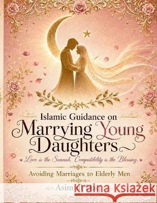 Islamic Guidance on Marrying Young Daughters: Avoiding Marriages to Elderly Men Haq, Asim Ul 9798172109348 Independently Published