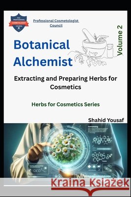 Botanical Alchemist Volume 2: Extracting and Preparing Herbs for Cosmetics Yousaf, Shahid 9798172111136