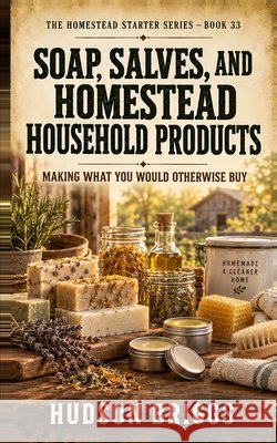Soap, Salves, and Homestead Household Products: Making What You Would Otherwise Buy Briggs, Hudson 9798172185175