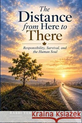 The Distance from Here to There: Responsibility, Survival, and the Human Soul Ben Abraham, Rabbi Yehuda 9798172230745