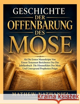 Geschichte Der Offenbarung Des Mose: Als Die Ersten Manuskripte Von Einem Testament Berichteten Das Das Jubiläenbuch Die Himmelfahrt Des Mose Und Unte Nathaniel, Mathew 9798172275401