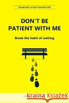Don't Be Patient with Me: Break the Habit of Waiting and Take Your Next Step Jiménez, Eduardo 9798172291302 Independently Published