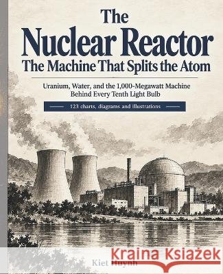 The Nuclear Reactor: The Machine That Splits the Atom Huynh, Kiet 9798172296215