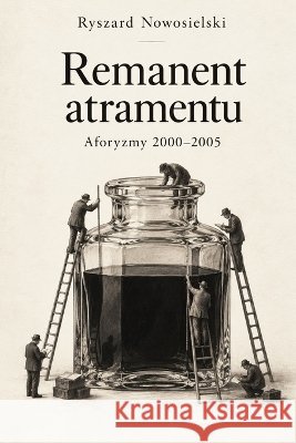 Remanent atramentu: Aforyzmy 2000 - 2005 Nowosielski, Ryszard 9798172363061