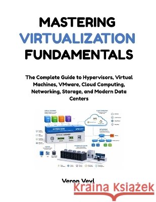 Mastering Virtualization Fundamentals: The Complete Guide to Hypervisors, Virtual Machines, VMware, Cloud Computing, Networking, Storage, and Modern D Veyl, Veron 9798172409257 Independently Published