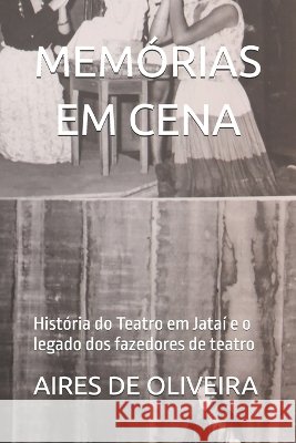 Memórias Em Cena: História do Teatro em Jataí e o legado dos fazedores de teatro de Oliveira, Aires Francisco 9798172540493