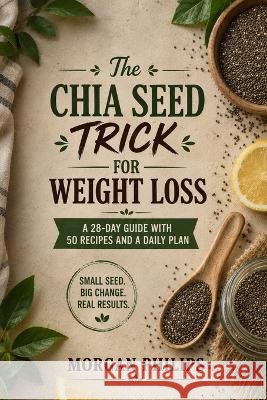 The Chia Seed Trick For Weight Loss Philips, Morgan 9798172586170
