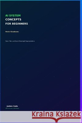 AI System Concepts For Beginners: Vector Databases For Beginners Cade, Justen 9798172658983