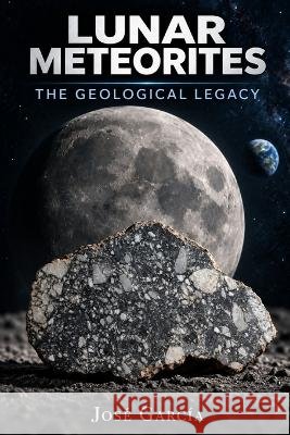 Lunar Meteorites: The geological legacy García, José L. 9798172667619
