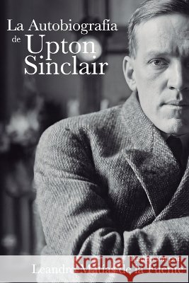La autobiografía de Upton Sinclair de la Fuente, Leandro Matías, Sinclair, Upton 9798172687679