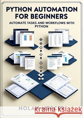 Python Automation for Beginners: Automate Tasks and Workflows with Python Mercer, Nolan 9798172702662