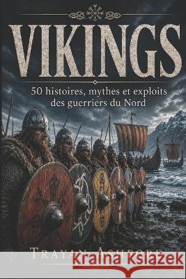 Vikings: 50 histoires, mythes et exploits des guerriers du Nord Sunot, A., Ashford, Trayan 9798172740534