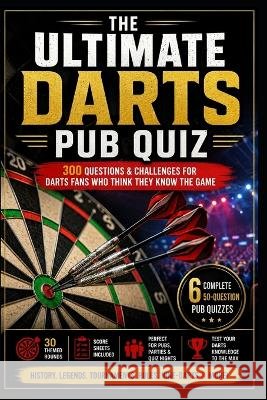 The Ultimate Darts Pub Quiz: 300 Questions & Challenges for Darts Fans Who Think They Know the Game Watkins, Katy 9798172743429 Independently Published