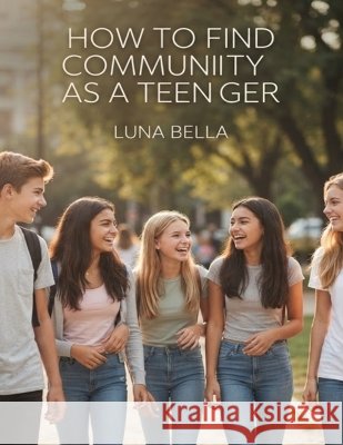 How to Find Community as a Teenager Bella, Luna 9798172770012