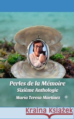 Perles de la Mémoire: Sixième Anthologie Martinez, Maria Teresa 9798172844843