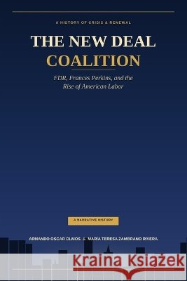The New Deal Coalition: FDR, Frances Perkins, and the Rise of American Labor Rivera, Maria Teresa, Olmos, Armando 9798172884665 Independently Published