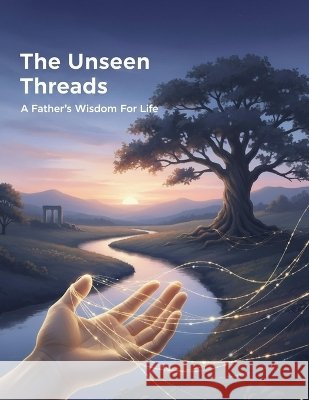 The Unseen Threads: A Father'S Wisdom For Life Martinez, Erick 9798172949319 Independently Published