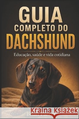 Guia Completo Do Dachshund: Educação, saúde e vida cotidiana Sunot, A., Parker, Brian 9798173014467