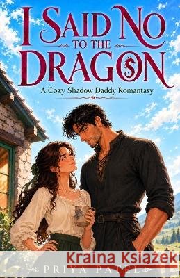 I Said No to the Dragon: A Cozy Shadow Daddy Romantasy Patel, Priya 9798173110336 Independently Published