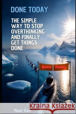 Done Today: The Simple Way to Stop Overthinking and Finally Get Things Done Kazi, Munir 9798173222121