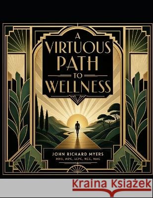 A Virtuous Path to Wellness: An Individualized Journey Through the Virtues Myers Lcpc, John Richard 9798173340986