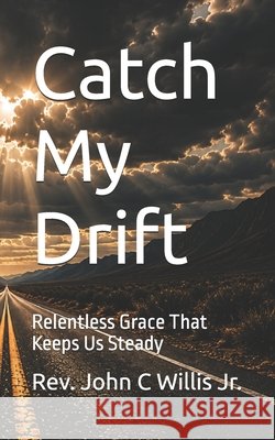 Catch My Drift: Relentless Grace That Keeps Us Steady Willis, John C., Jr. 9798180029584