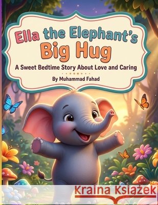 Ella the Elephant's Big Hug: A Sweet Bedtime Story About Love and Caring for Kids Ages 3-8 Fahad, Muhammad 9798180219558
