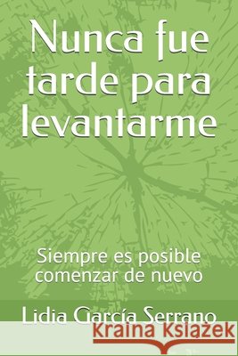 Nunca fue tarde para levantarme: Siempre es posible comenzar de nuevo García Serrano, Lidia 9798180222596