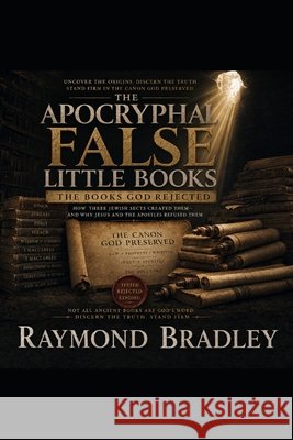 The Apocryphal, False little Books, the Books that God Rejected Bradley, Raymond 9798180243805