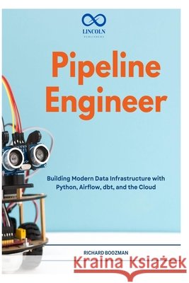 Pipeline Engineer: Building Modern Data Infrastructure with Python, Airflow, dbt, and the Cloud Boozman, Richard 9798180305015 Independently Published