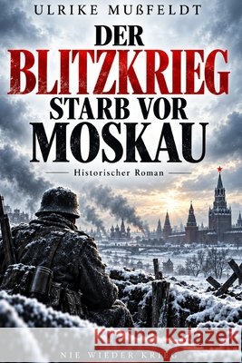 Vor Moskau starb der Blitzkrieg Mußfeldt, Ulrike 9798180357564 Independently Published