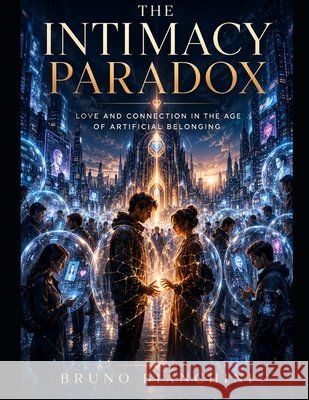 The Intimacy Paradox: Love and Connection in the Age of Artificial Belonging Bianchini, Bruno 9798180485724