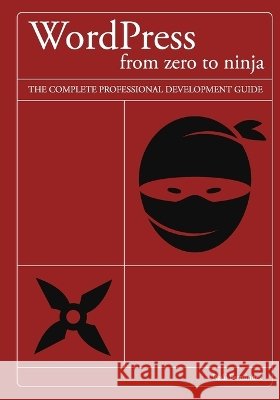 WordPress from zero to ninja: The complete professional development guide Fernández, Raúl 9798180521897