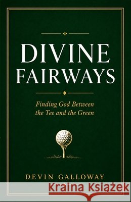 Divine Fairways: Finding God Between the Tee and the Green Galloway, Devin 9798180564528