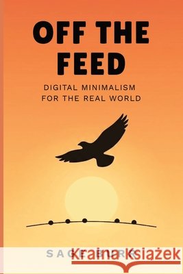 Off the Feed: Digital Minimalism for the Real World Burr, Sage 9798180566317 Independently Published