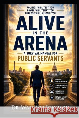 Alive in the Arena: The Survival Manual for Public Servants Johnson, Wallace 9798180566676 Independently Published