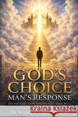 God's Choice - Man's Response: Divine Election and Human Free Will Robinson, William V., III 9798180570031 Independently Published