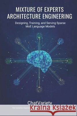 Mixture of Experts Architecture Engineering: Designing, Training, and Serving Sparse MoE Language Models Team, Chatvariety 9798180619945 Independently Published