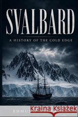 Svalbard: A History of the Cold Edge Ashcroft, Edmund 9798180638601