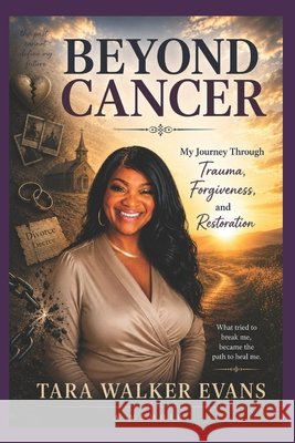 Beyond Cancer: My Journey Through Trauma, Forgiveness, and Restoration Walker Evans, Tara, Evans, Tara Walker 9798180702760 Independently Published