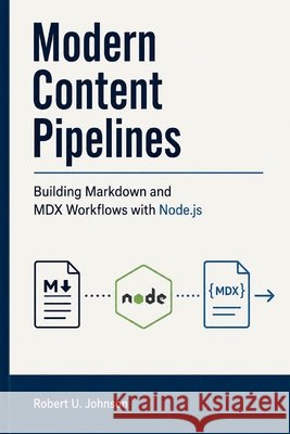 Modern Content Pipelines: Building Markdown and MDX Workflows with Node.js Johnson, Robert U. 9798180703446