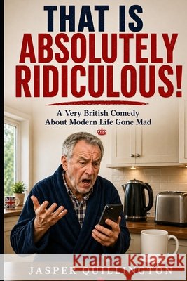 That is Absolutely Ridiculous!: One Man Against the 21st Century Quillington, Jasper 9798180715296