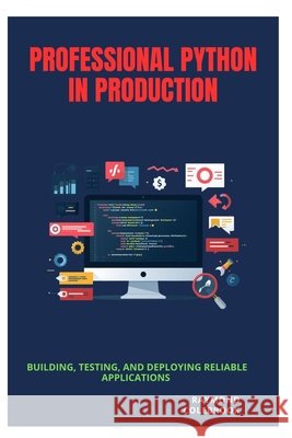 Professional Python in Production: Building, Testing, and Deploying Reliable Applications Colebrook, Raymond 9798180727190 Independently Published